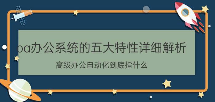 oa办公系统的五大特性详细解析 高级办公自动化到底指什么？